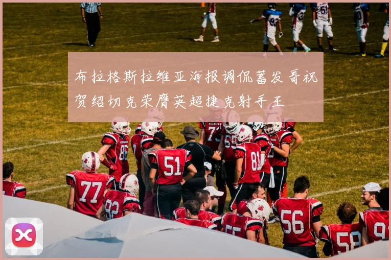 布拉格斯拉维亚海报调侃蓄发哥祝贺绍切克荣膺英超捷克射手王