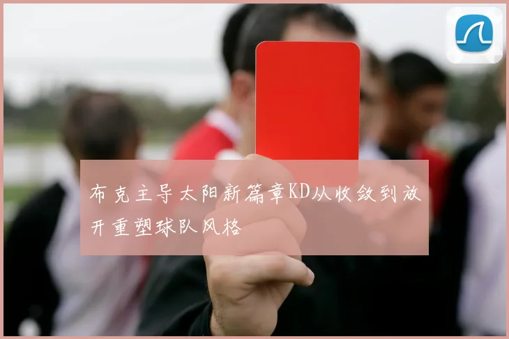 布克主导太阳新篇章KD从收敛到放开重塑球队风格