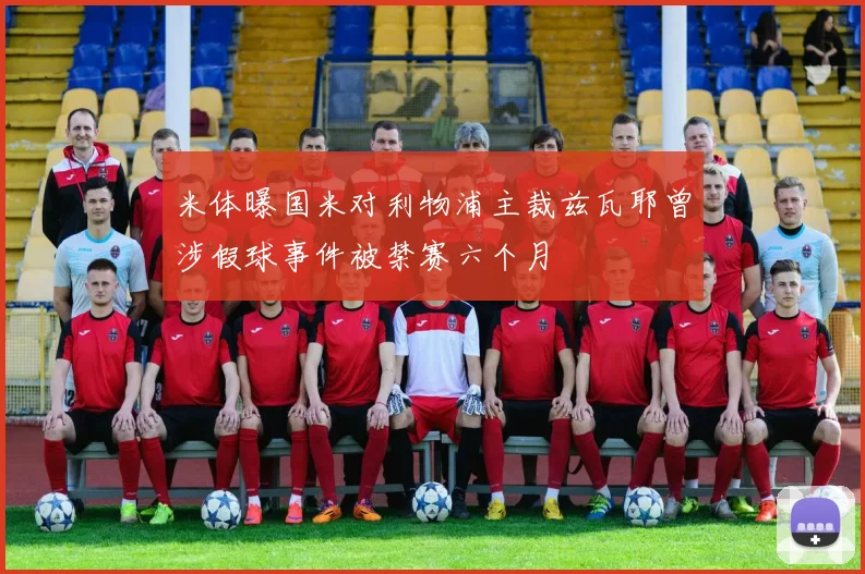 米体曝国米对利物浦主裁兹瓦耶曾涉假球事件被禁赛六个月