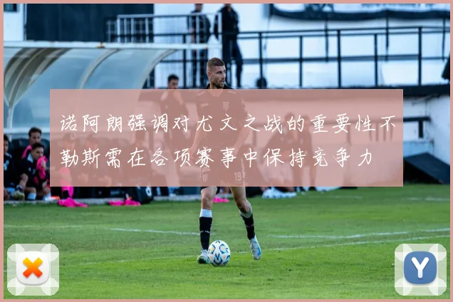 诺阿朗强调对尤文之战的重要性不勒斯需在各项赛事中保持竞争力