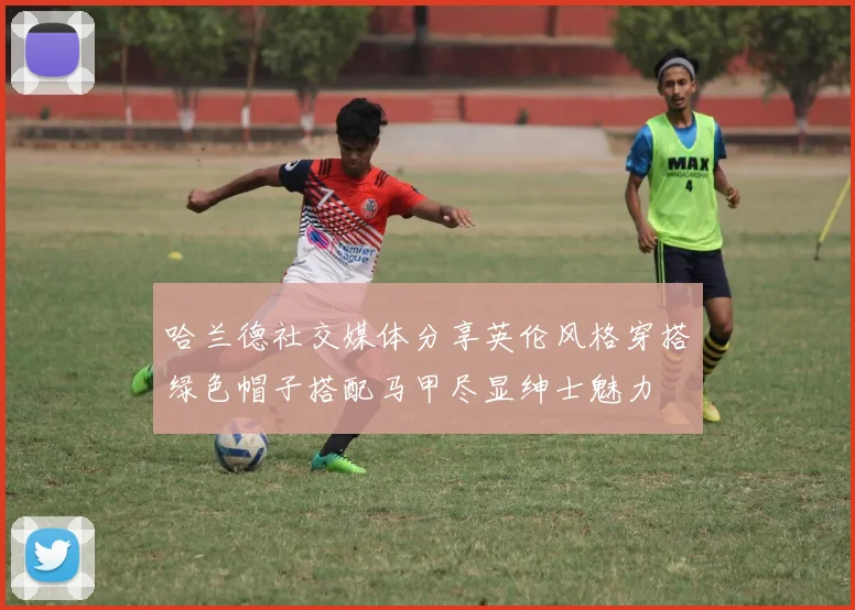 哈兰德社交媒体分享英伦风格穿搭绿色帽子搭配马甲尽显绅士魅力