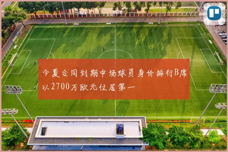 今夏合同到期中场球员身价排行B席以2700万欧元位居第一