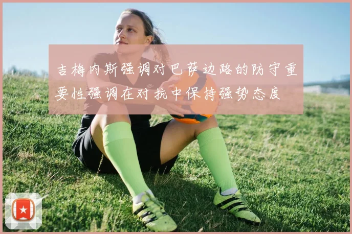 吉梅内斯强调对巴萨边路的防守重要性强调在对抗中保持强势态度
