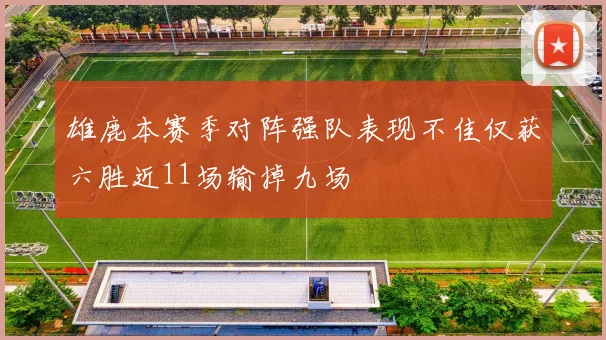 雄鹿本赛季对阵强队表现不佳仅获六胜近11场输掉九场