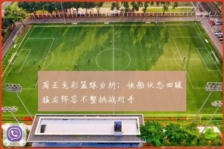 周五竞彩篮球分析：快船状态回暖猛龙阵容不整挑战对手