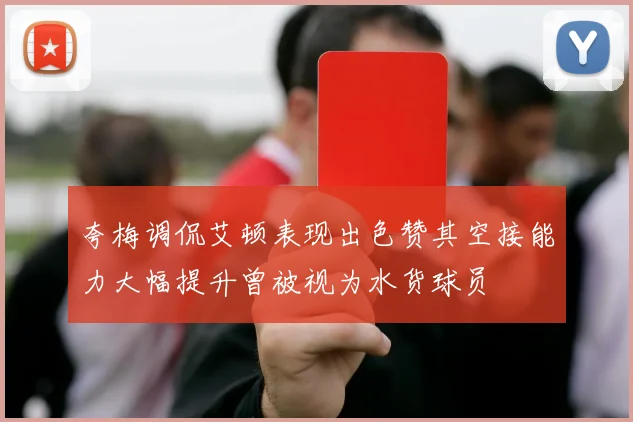 夸梅调侃艾顿表现出色赞其空接能力大幅提升曾被视为水货球员