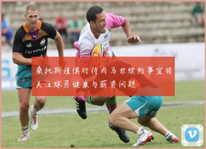 桑托斯谨慎对待内马尔续约事宜将关注球员健康与薪资问题