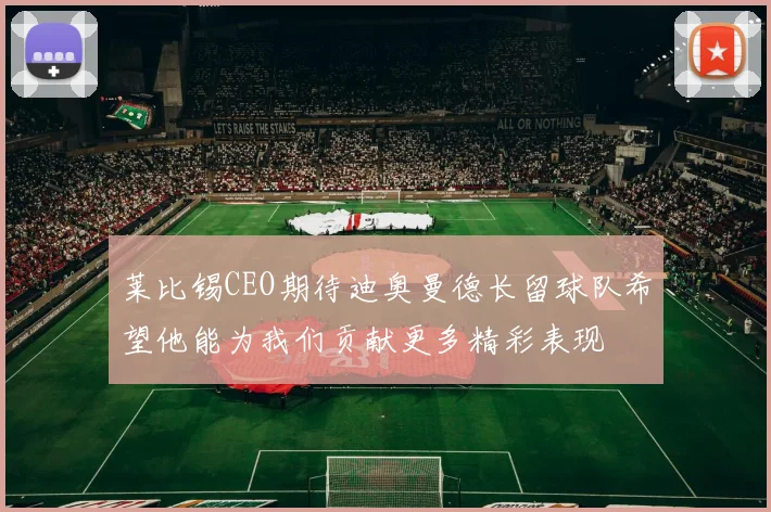 莱比锡CEO期待迪奥曼德长留球队希望他能为我们贡献更多精彩表现