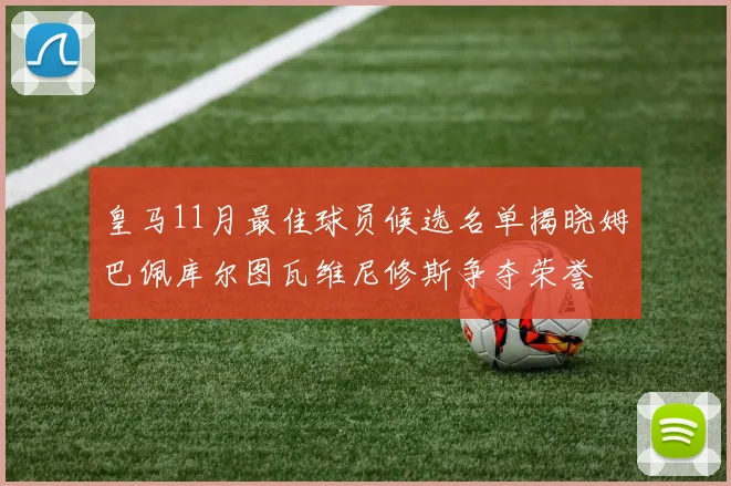 皇马11月最佳球员候选名单揭晓姆巴佩库尔图瓦维尼修斯争夺荣誉