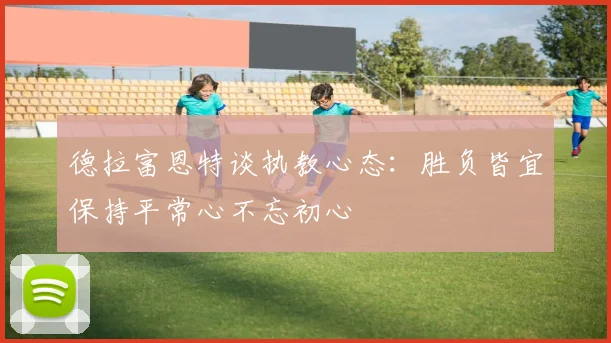 德拉富恩特谈执教心态：胜负皆宜保持平常心不忘初心