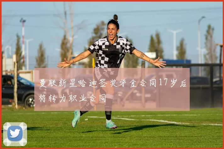 曼联新星哈迪签奖学金合同17岁后将转为职业合同