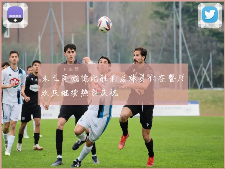 米兰同城德比胜利后球员们在餐厅欢庆继续热烈庆祝