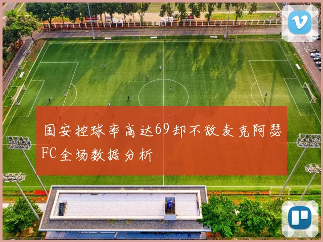 国安控球率高达69却不敌麦克阿瑟FC全场数据分析