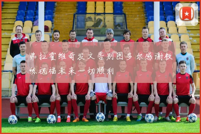 弗拉霍维奇发文告别图多尔感谢教练祝福未来一切顺利