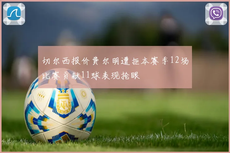切尔西报价费尔明遭拒本赛季12场比赛贡献11球表现抢眼