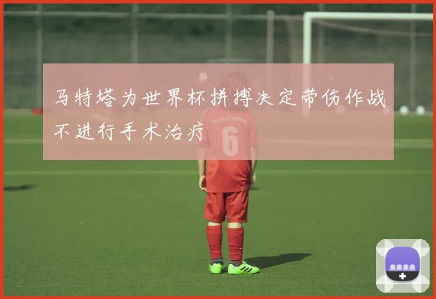 马特塔为世界杯拼搏决定带伤作战不进行手术治疗
