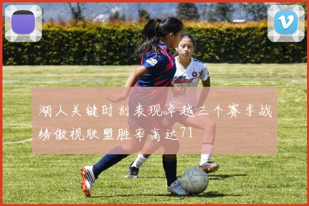 湖人关键时刻表现卓越三个赛季战绩傲视联盟胜率高达71
