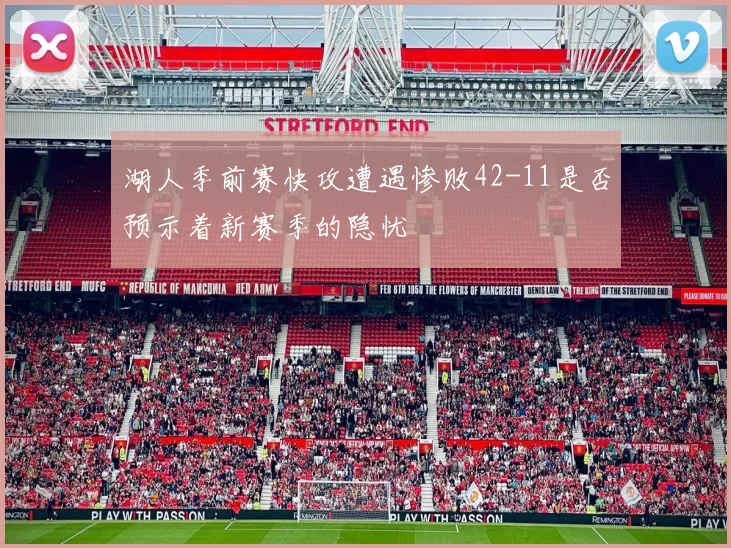 湖人季前赛快攻遭遇惨败42-11是否预示着新赛季的隐忧