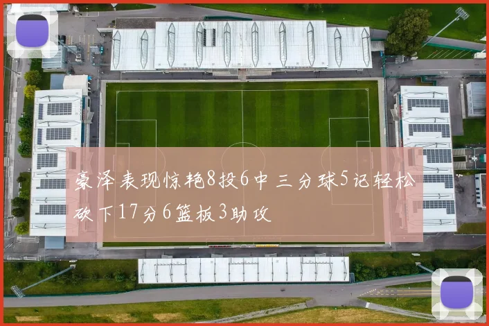 豪泽表现惊艳8投6中三分球5记轻松砍下17分6篮板3助攻