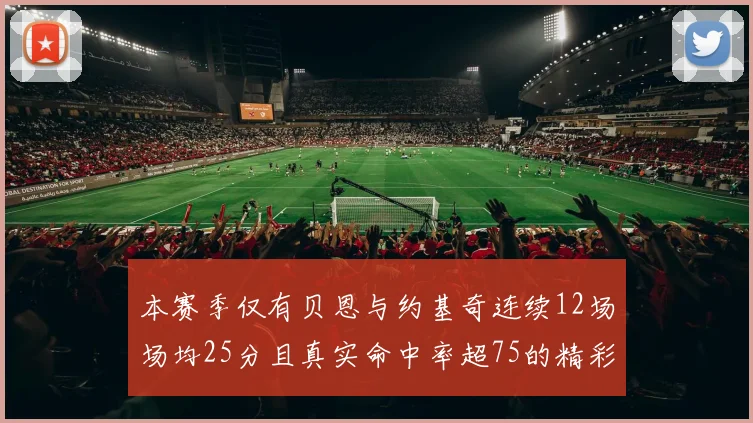 本赛季仅有贝恩与约基奇连续12场场均25分且真实命中率超75的精彩表现