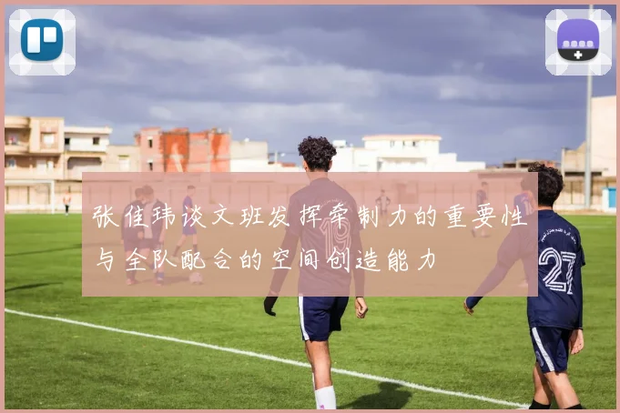 张佳玮谈文班发挥牵制力的重要性与全队配合的空间创造能力