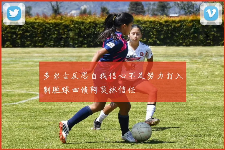 多尔古反思自我信心不足努力打入制胜球回馈阿莫林信任